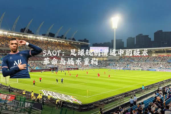 SAOT：足球规则演进中的技术革命与战术重构