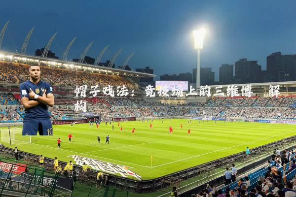 帽子戏法：竞技场上的三维博弈解构