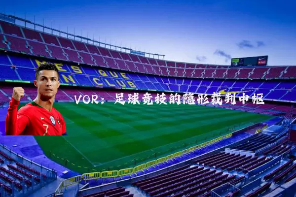 VOR:足球竞技的隐形裁判中枢