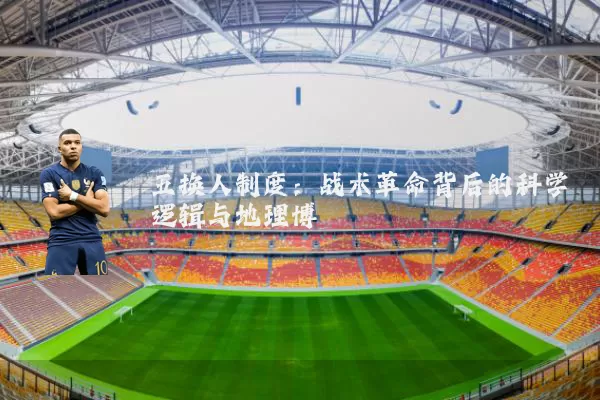 五换人制度:战术革命背后的科学逻辑与地理博弈