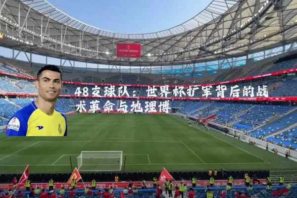48支球队：世界杯扩军背后的战术革命与地理博弈