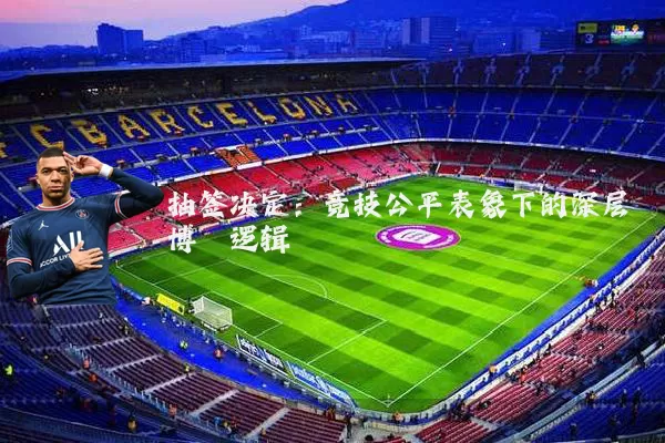 抽签决定：竞技公平表象下的深层博弈逻辑
