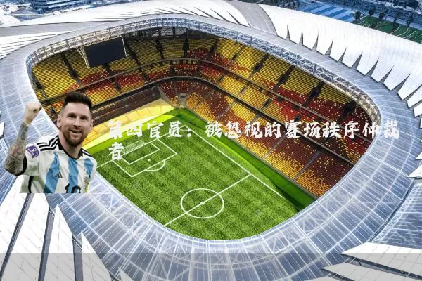 第四官员:被忽视的赛场秩序仲裁者