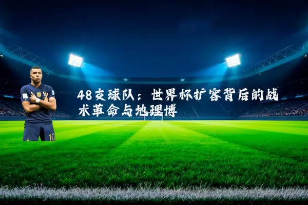 48支球队：世界杯扩容背后的战术革命与地理博弈