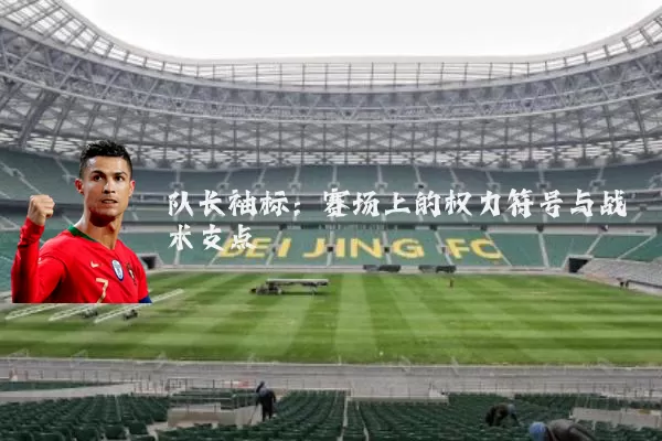 队长袖标：赛场上的权力符号与战术支点