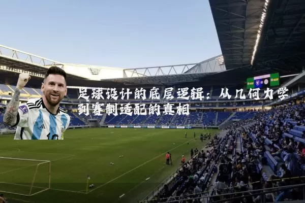 足球设计的底层逻辑：从几何力学到赛制适配的真相