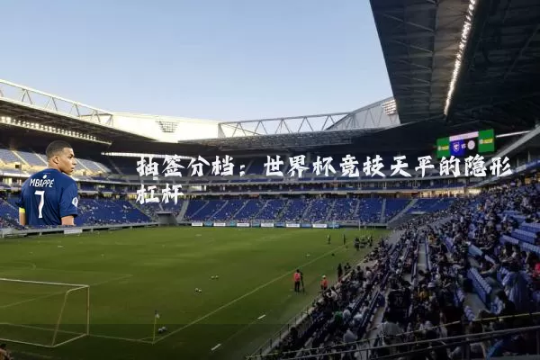 抽签分档：世界杯竞技天平的隐形杠杆