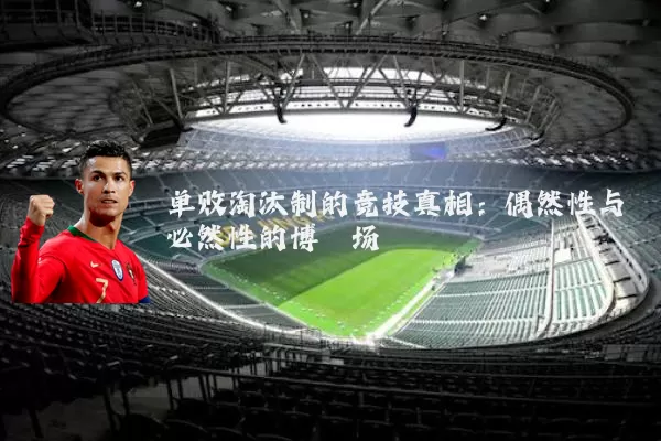 单败淘汰制的竞技真相:偶然性与必然性的博弈场