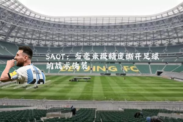 SAOT：当毫米级精度撕开足球的战术伪装