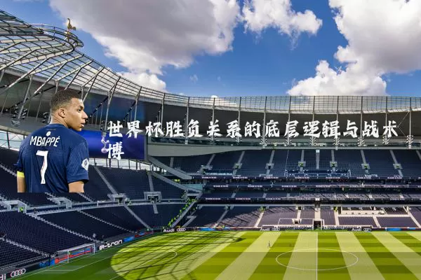 世界杯胜负关系的底层逻辑与战术博弈